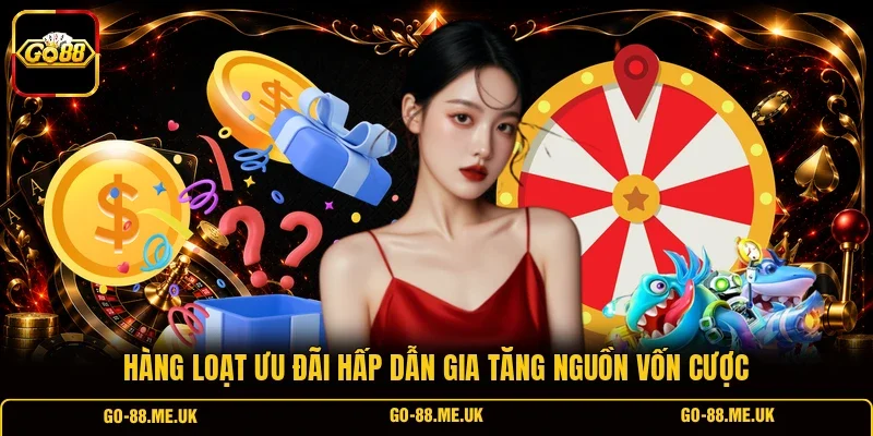 Hàng loạt ưu đãi hấp dẫn gia tăng nguồn vốn cược