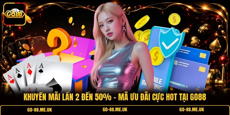 Khuyến Mãi Lần 2 Đến 50% - Mã Ưu Đãi Cực Hot Tại Go88