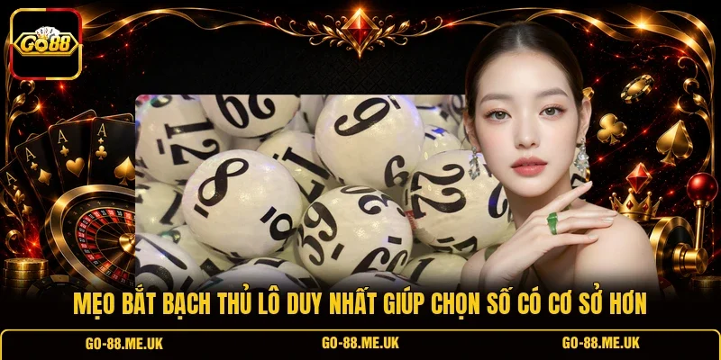 Mẹo bắt bạch thủ lô duy nhất giúp chọn số có cơ sở hơn
