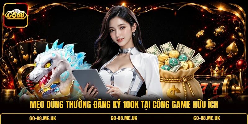 Mẹo dùng thường đăng ký 100K tại cổng game hữu ích Mẹo dùng thường đăng ký 100K tại cổng game hữu ích