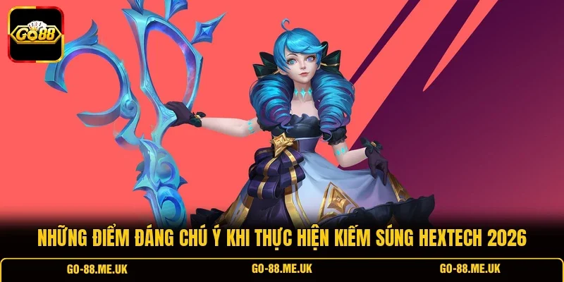 Những điểm đáng chú ý khi thực hiện kiếm súng Hextech 2026 Những điểm đáng chú ý khi thực hiện kiếm súng Hextech 2026