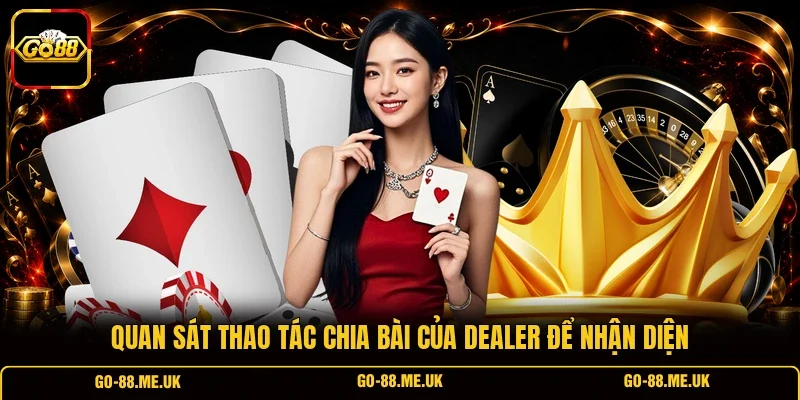 Quan sát thao tác chia bài của Dealer để nhận diện Quan sát thao tác chia bài của Dealer để nhận diện