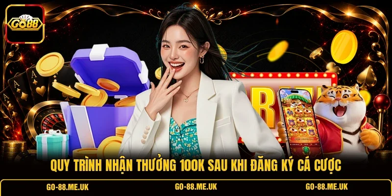 Quy trình nhận thưởng 100K sau khi đăng ký cá cược Quy trình nhận thưởng 100K sau khi đăng ký cá cược