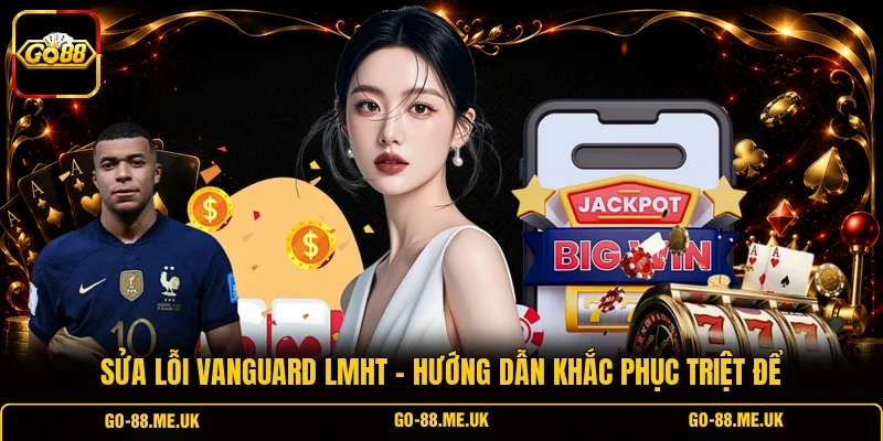 Sửa Lỗi Vanguard LMHT - Hướng Dẫn Khắc Phục Triệt Để