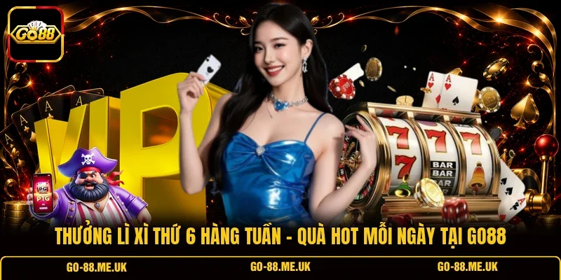 Thưởng Lì Xì Thứ 6 Hàng Tuần - Quà Hot Mỗi Ngày Tại Go88