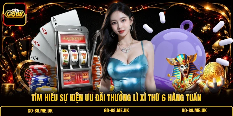 Tìm hiểu sự kiện ưu đãi thưởng lì xì thứ 6 hàng tuần Tìm hiểu sự kiện ưu đãi thưởng lì xì thứ 6 hàng tuần